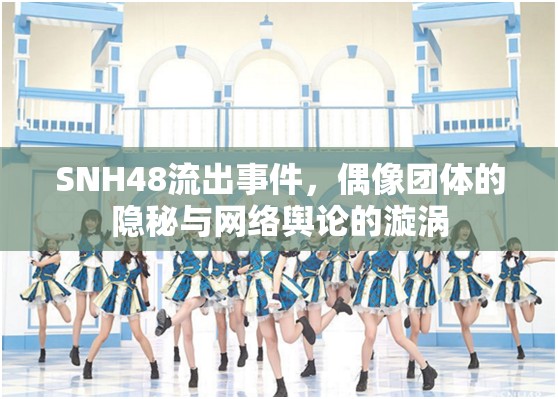 SNH48流出事件，偶像團(tuán)體的隱秘與網(wǎng)絡(luò)輿論的漩渦