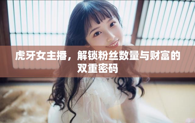 虎牙女主播，解鎖粉絲數(shù)量與財富的雙重密碼