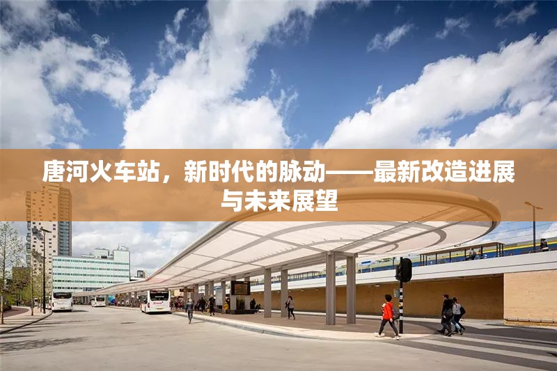 唐河火車站，新時代的脈動——最新改造進展與未來展望