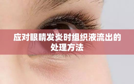 應(yīng)對(duì)眼睛發(fā)炎時(shí)組織液流出的處理方法