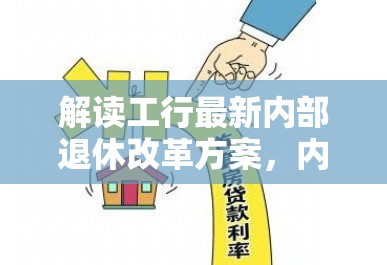 解讀工行最新內(nèi)部退休改革方案，內(nèi)退政策新動(dòng)向