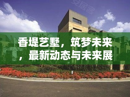 香堤藝墅，筑夢(mèng)未來(lái)，最新動(dòng)態(tài)與未來(lái)展望