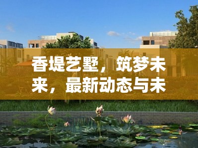 香堤藝墅，筑夢(mèng)未來(lái)，最新動(dòng)態(tài)與未來(lái)展望