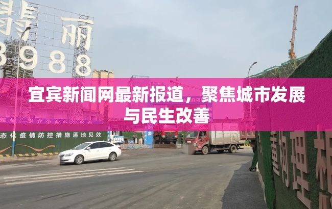 宜賓新聞網(wǎng)最新報(bào)道，聚焦城市發(fā)展與民生改善