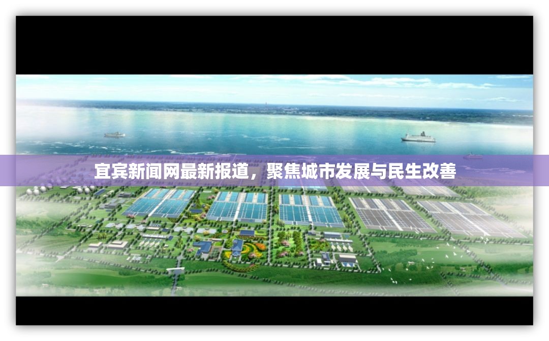宜賓新聞網(wǎng)最新報(bào)道，聚焦城市發(fā)展與民生改善