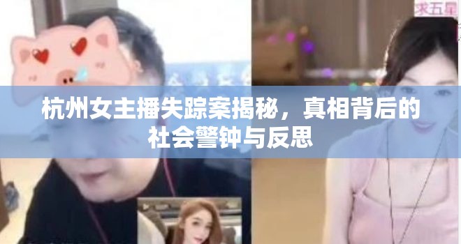 杭州女主播失蹤案揭秘，真相背后的社會警鐘與反思