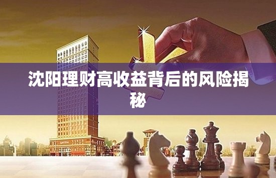 沈陽理財(cái)高收益背后的風(fēng)險(xiǎn)揭秘