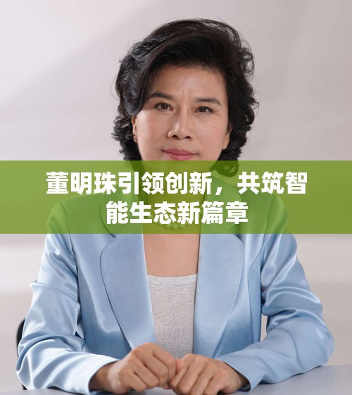 董明珠引領創(chuàng)新，共筑智能生態(tài)新篇章
