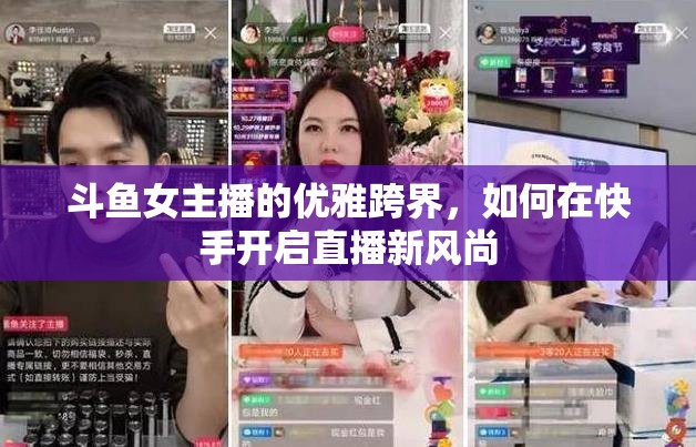 斗魚女主播的優(yōu)雅跨界，如何在快手開啟直播新風(fēng)尚