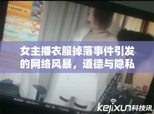 女主播衣服掉落事件引發(fā)的網(wǎng)絡(luò)風(fēng)暴，道德與隱私的邊界探討