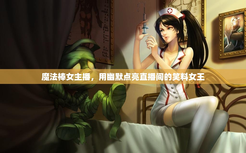 魔法棒女主播，用幽默點亮直播間的笑料女王