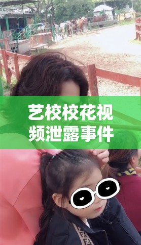 藝校?；ㄒ曨l泄露事件，網(wǎng)絡(luò)風(fēng)波與隱私保護(hù)的思考