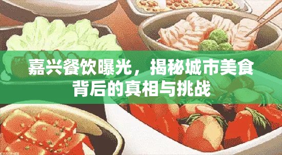 嘉興餐飲曝光，揭秘城市美食背后的真相與挑戰(zhàn)