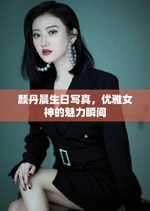 顏丹晨生日寫真，優(yōu)雅女神的魅力瞬間