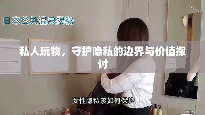 私人玩物，守護(hù)隱私的邊界與價(jià)值探討