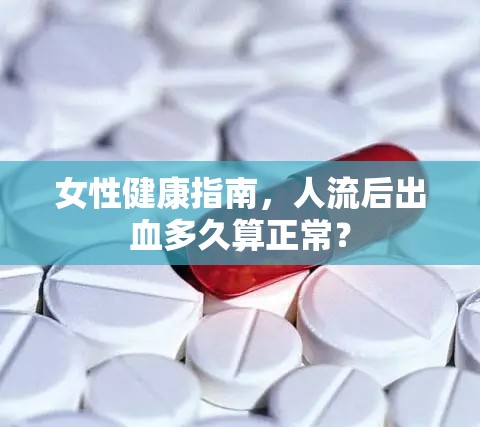 女性健康指南，人流后出血多久算正常？