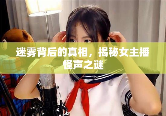 迷霧背后的真相，揭秘女主播怪聲之謎