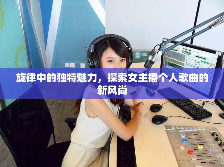 旋律中的獨(dú)特魅力，探索女主播個(gè)人歌曲的新風(fēng)尚