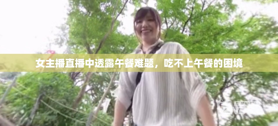 女主播直播中透露午餐難題，吃不上午餐的困境