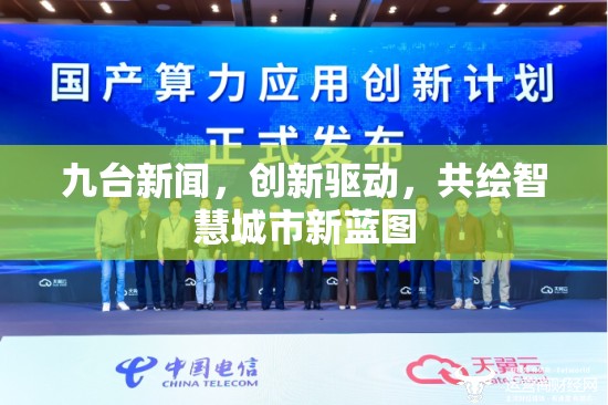 九臺(tái)新聞，創(chuàng)新驅(qū)動(dòng)，共繪智慧城市新藍(lán)圖