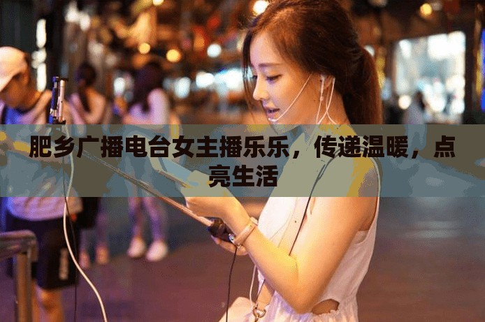 肥鄉(xiāng)廣播電臺女主播樂樂，傳遞溫暖，點亮生活