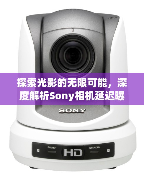 探索光影的無限可能，深度解析Sony相機(jī)延遲曝光技術(shù)