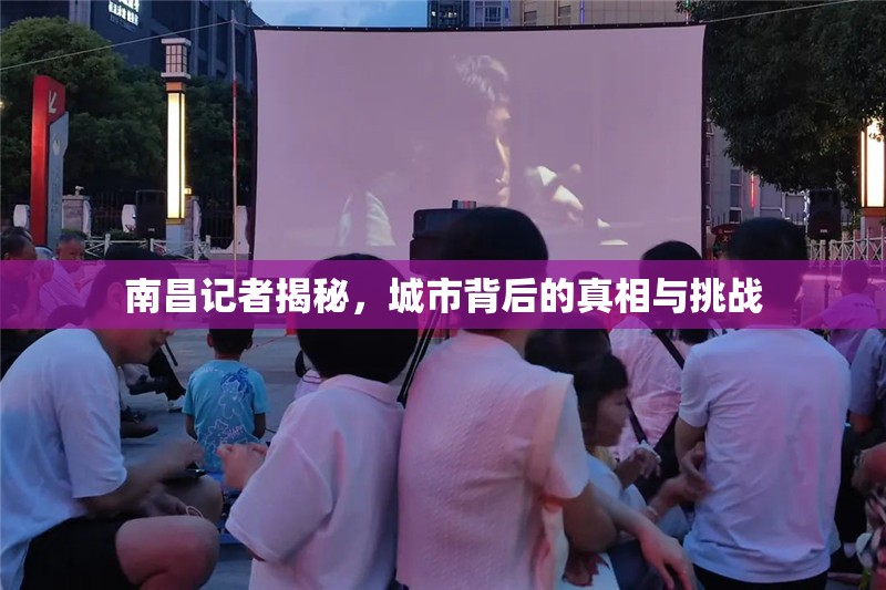 南昌記者揭秘，城市背后的真相與挑戰(zhàn)