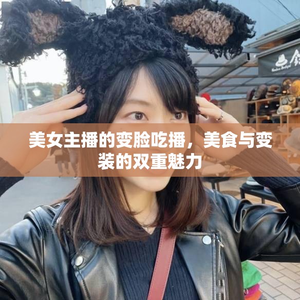 美女主播的變臉吃播，美食與變裝的雙重魅力