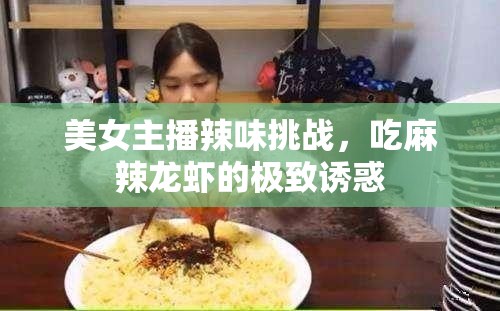 美女主播辣味挑戰(zhàn)，吃麻辣龍蝦的極致誘惑
