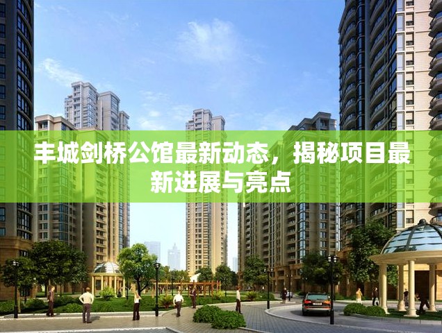 豐城劍橋公館最新動態(tài)，揭秘項目最新進展與亮點