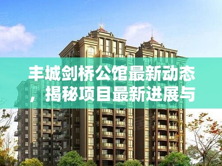 豐城劍橋公館最新動態(tài)，揭秘項目最新進展與亮點