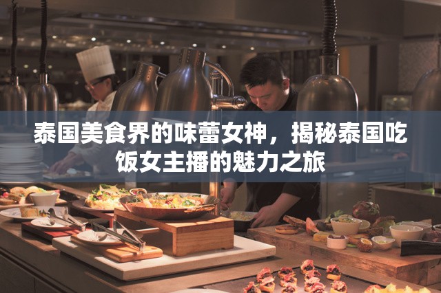 泰國(guó)美食界的味蕾女神，揭秘泰國(guó)吃飯女主播的魅力之旅