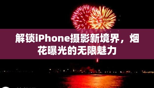 解鎖iPhone攝影新境界，煙花曝光的無限魅力