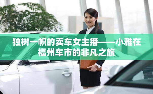 獨(dú)樹(shù)一幟的賣車女主播——小雅在福州車市的非凡之旅