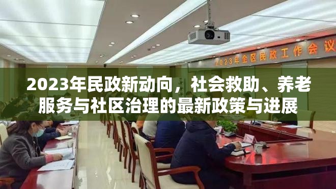2023年民政新動(dòng)向，社會(huì)救助、養(yǎng)老服務(wù)與社區(qū)治理的最新政策與進(jìn)展