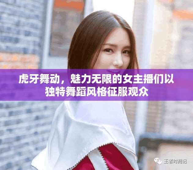虎牙舞動(dòng)，魅力無(wú)限的女主播們以獨(dú)特舞蹈風(fēng)格征服觀眾