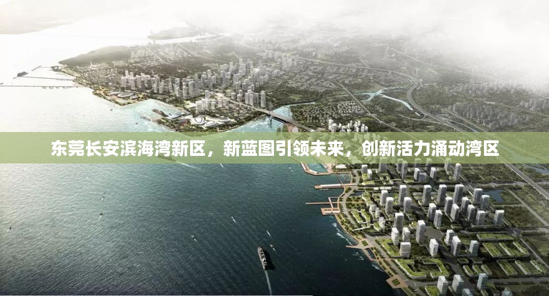 東莞長安濱海灣新區(qū)，新藍(lán)圖引領(lǐng)未來，創(chuàng)新活力涌動灣區(qū)