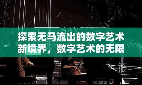 探索無馬流出的數(shù)字藝術(shù)新境界，數(shù)字藝術(shù)的無限可能