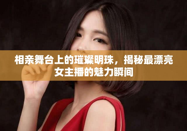 相親舞臺上的璀璨明珠，揭秘最漂亮女主播的魅力瞬間
