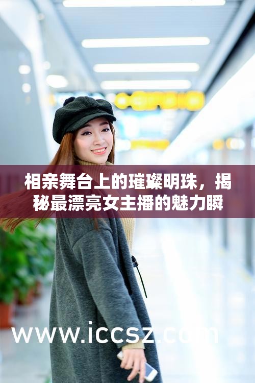 相親舞臺上的璀璨明珠，揭秘最漂亮女主播的魅力瞬間