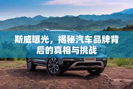 斯威曝光，揭秘汽車品牌背后的真相與挑戰(zhàn)