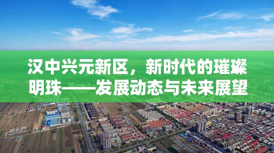 漢中興元新區(qū)，新時(shí)代的璀璨明珠——發(fā)展動(dòng)態(tài)與未來(lái)展望