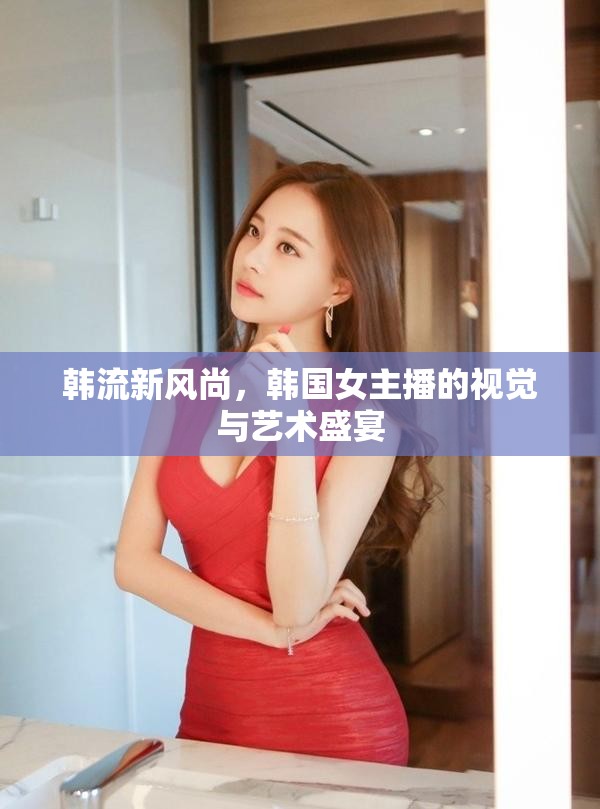 韓流新風(fēng)尚，韓國(guó)女主播的視覺與藝術(shù)盛宴