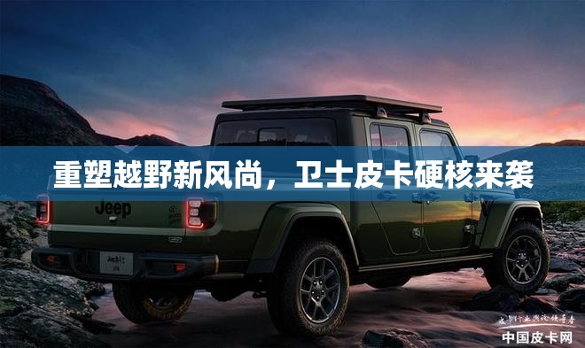 重塑越野新風(fēng)尚，衛(wèi)士皮卡硬核來襲
