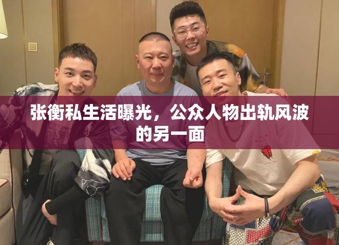 張衡私生活曝光，公眾人物出軌風(fēng)波的另一面