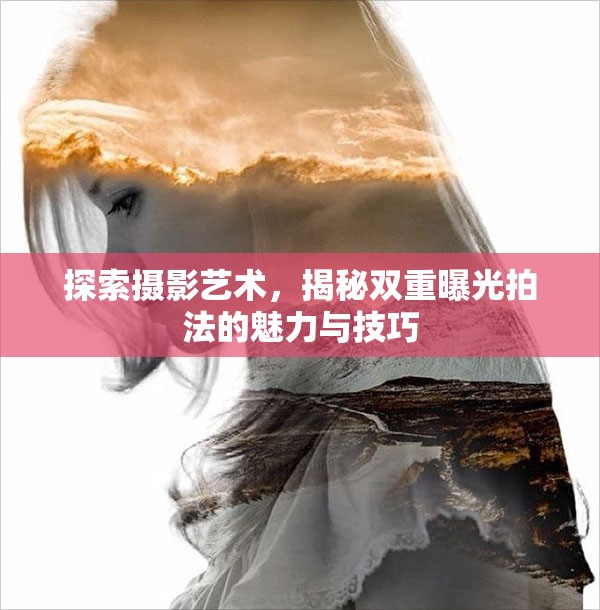 探索攝影藝術，揭秘雙重曝光拍法的魅力與技巧