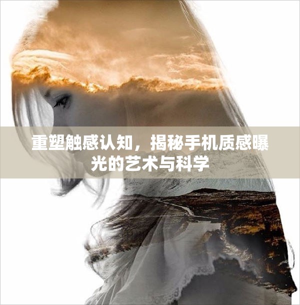 重塑觸感認知，揭秘手機質感曝光的藝術與科學