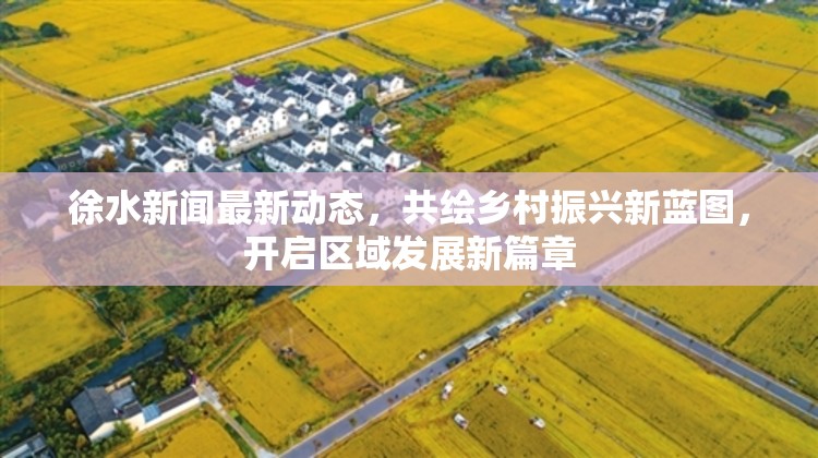 徐水新聞最新動態(tài)，共繪鄉(xiāng)村振興新藍圖，開啟區(qū)域發(fā)展新篇章