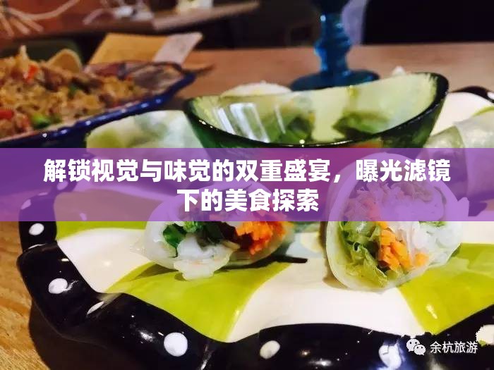 解鎖視覺與味覺的雙重盛宴，曝光濾鏡下的美食探索