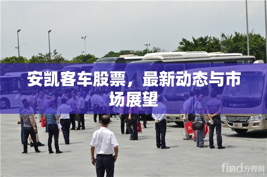 安凱客車股票，最新動態(tài)與市場展望